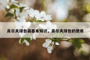 高尔夫球包袋基本知识，高尔夫球包的使用