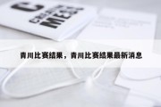 青川比赛结果，青川比赛结果最新消息