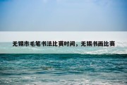 无锡市毛笔书法比赛时间，无锡书画比赛