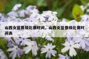 山西女篮晋级比赛时间，山西女篮晋级比赛时间表
