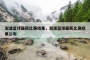溆浦篮球最新比赛结果，溆浦篮球最新比赛结果公布