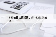887抽签比赛结果，dh3227105抽签