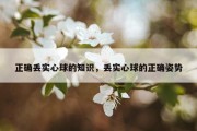 正确丢实心球的知识，丢实心球的正确姿势