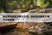 体坛俱乐部属于哪个公司，体坛俱乐部属于哪个公司管理