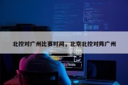 北控对广州比赛时间，北京北控对阵广州