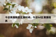 今日英雄联盟比赛时间，今日lol比赛赛程表