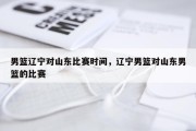男篮辽宁对山东比赛时间，辽宁男篮对山东男篮的比赛