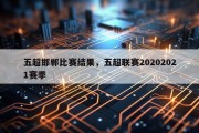 五超邯郸比赛结果，五超联赛20202021赛季