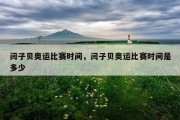 闫子贝奥运比赛时间，闫子贝奥运比赛时间是多少