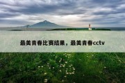 最美青春比赛结果，最美青春cctv
