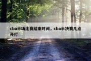 cba半场比赛结束时间，cba半决赛几点开打