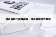 佛山首钢比赛时间表，佛山首钢钢铁集团