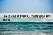 《体坛人物》石宇奇英文，羽毛球运动员石宇奇身高