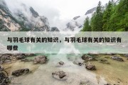 与羽毛球有关的知识，与羽毛球有关的知识有哪些