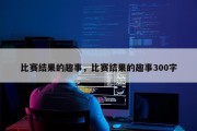 比赛结果的趣事，比赛结果的趣事300字