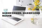 体坛新视野王欣瑜视频，体坛新视野王欣瑜视频在线观看
