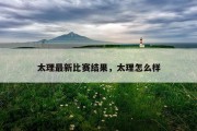 太理最新比赛结果，太理怎么样
