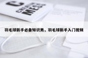 羽毛球新手必备知识男，羽毛球新手入门视频