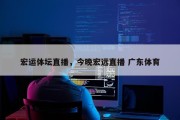 宏运体坛直播，今晚宏远直播 广东体育