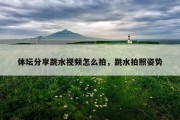 体坛分享跳水视频怎么拍，跳水拍照姿势