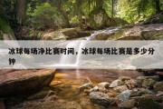 冰球每场净比赛时间，冰球每场比赛是多少分钟