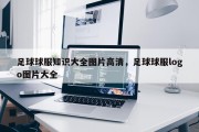 足球球服知识大全图片高清，足球球服logo图片大全