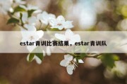estar青训比赛结果，estar青训队