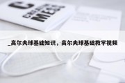 _高尔夫球基础知识，高尔夫球基础教学视频