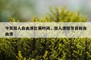 今天双人自由滑比赛时间，双人滑短节目和自由滑