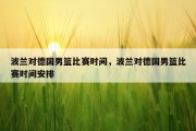 波兰对德国男篮比赛时间，波兰对德国男篮比赛时间安排