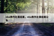 nba焦作比赛结果，nba焦作比赛结果公布