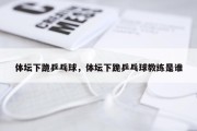体坛下跪乒乓球，体坛下跪乒乓球教练是谁