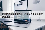 广东队过山车比赛时间，广东队过山车比赛时间是几点