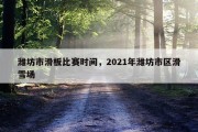 潍坊市滑板比赛时间，2021年潍坊市区滑雪场
