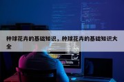 种球花卉的基础知识，种球花卉的基础知识大全