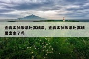 宜春实验歌唱比赛结果，宜春实验歌唱比赛结果出来了吗