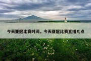 今天亚冠比赛时间，今天亚冠比赛直播几点
