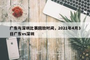 广东与深圳比赛回放时间，2021年4月3日广东vs深圳