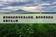 喜欢体坛的高中生怎么形容，喜欢体育生的女生是什么心理