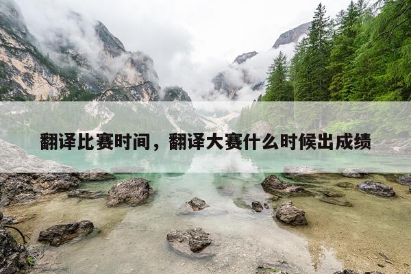翻译比赛时间,翻译大赛什么时候出成绩