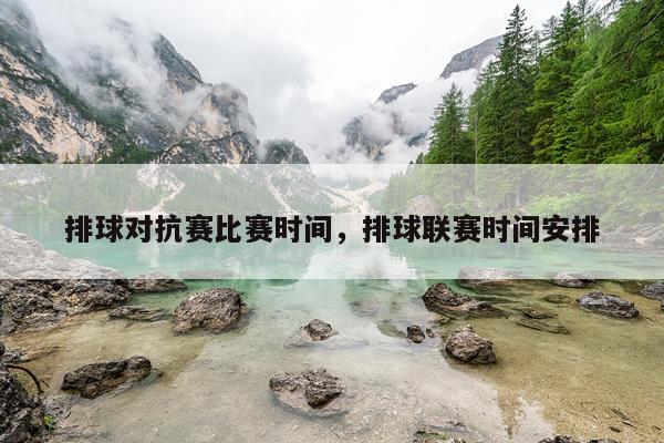 排球对抗赛比赛时间,排球联赛时间安排