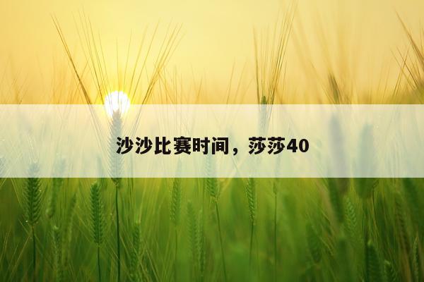 沙沙比赛时间,莎莎40