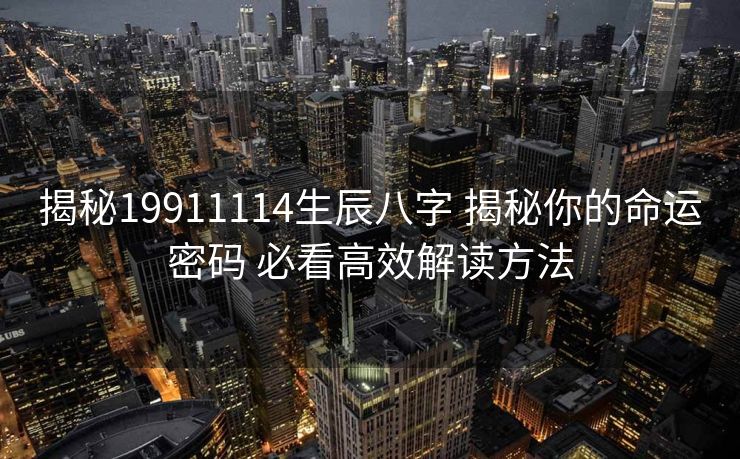 揭秘19911114生辰八字 揭秘你的命运密码 必看高效解读方法