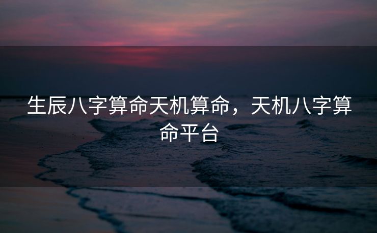 生辰八字算命天机算命，天机八字算命平台