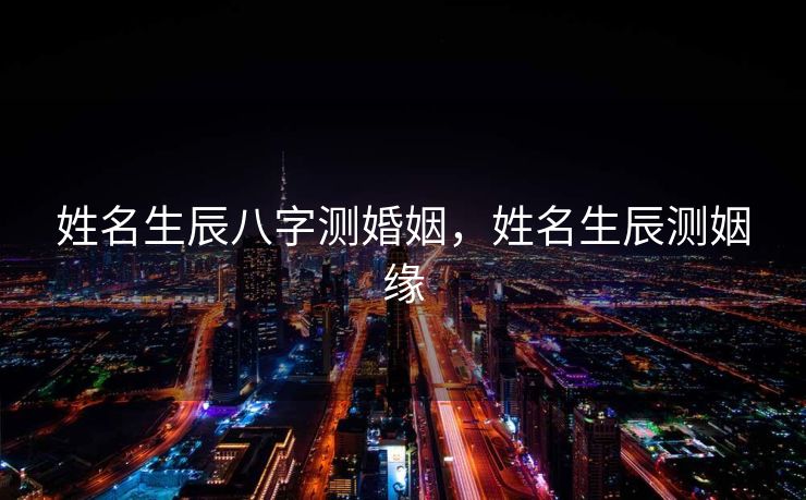 姓名生辰八字测婚姻，姓名生辰测姻缘