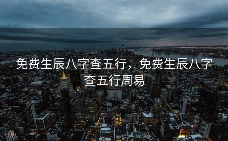 免费生辰八字查五行，免费生辰八字查五行周易