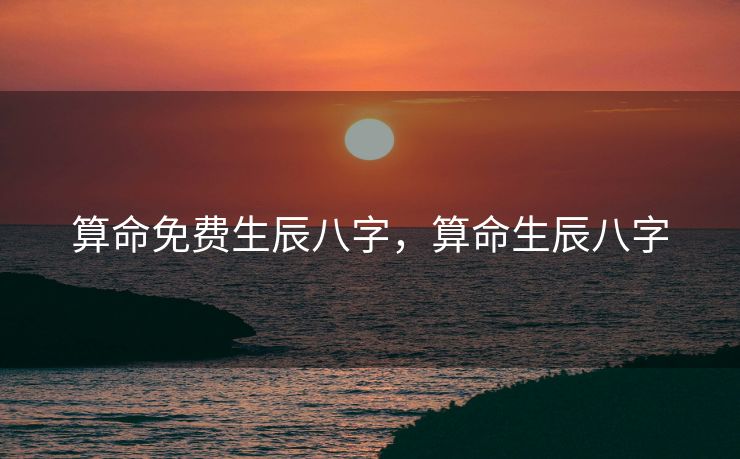 算命免费生辰八字，算命生辰八字