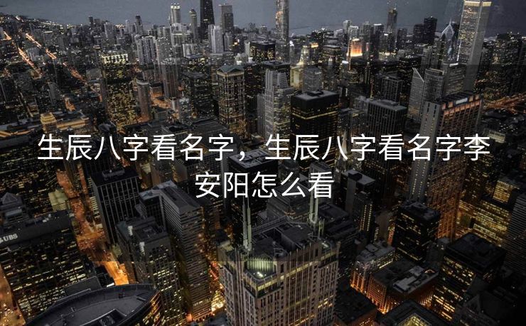 生辰八字看名字，生辰八字看名字李安阳怎么看