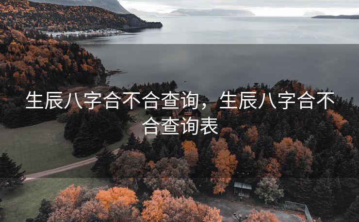 生辰八字合不合查询，生辰八字合不合查询表