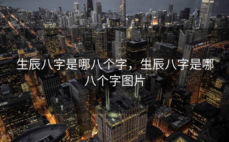 生辰八字是哪八个字，生辰八字是哪八个字图片